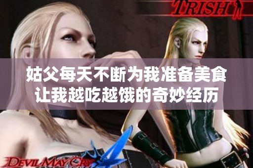 姑父每天不断为我准备美食让我越吃越饿的奇妙经历