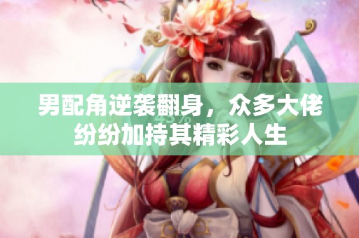 男配角逆袭翻身，众多大佬纷纷加持其精彩人生