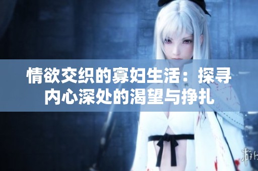 情欲交织的寡妇生活：探寻内心深处的渴望与挣扎