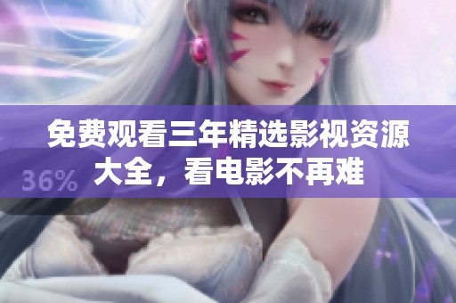 免费观看三年精选影视资源大全，看电影不再难