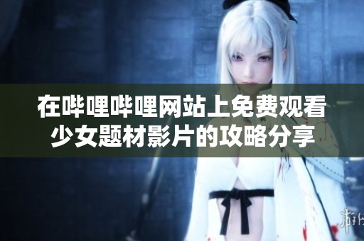 在哔哩哔哩网站上免费观看少女题材影片的攻略分享