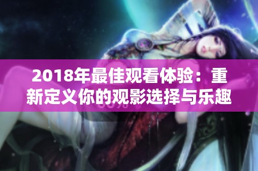 2018年最佳观看体验：重新定义你的观影选择与乐趣