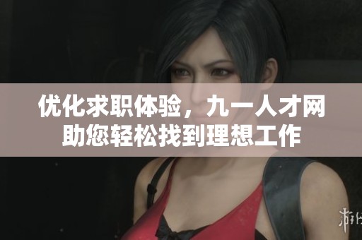 优化求职体验，九一人才网助您轻松找到理想工作