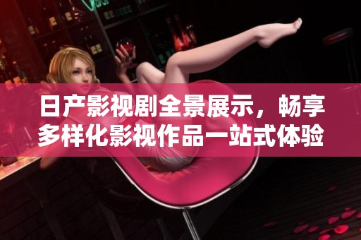 日产影视剧全景展示，畅享多样化影视作品一站式体验