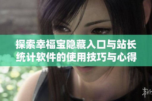 探索幸福宝隐藏入口与站长统计软件的使用技巧与心得