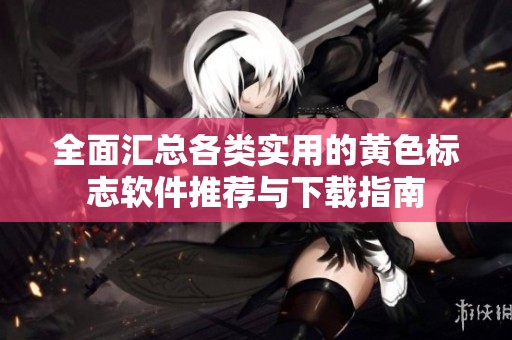 全面汇总各类实用的黄色标志软件推荐与下载指南