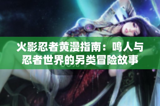 火影忍者黄漫指南：鸣人与忍者世界的另类冒险故事