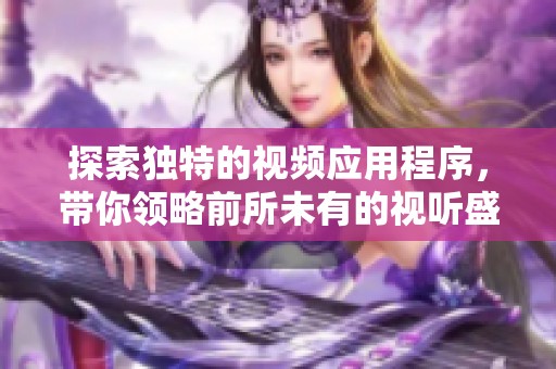 探索独特的视频应用程序，带你领略前所未有的视听盛宴