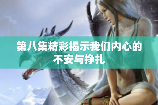 第八集精彩揭示我们内心的不安与挣扎
