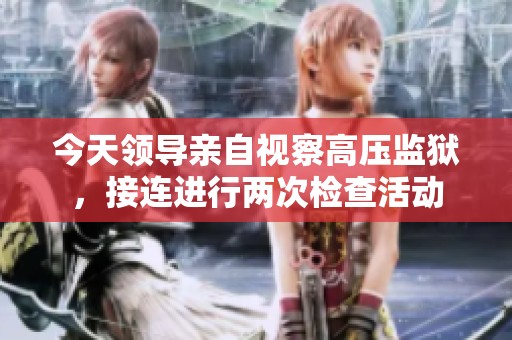 今天领导亲自视察高压监狱，接连进行两次检查活动