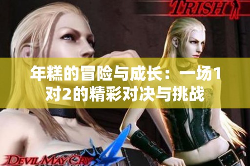 年糕的冒险与成长：一场1对2的精彩对决与挑战