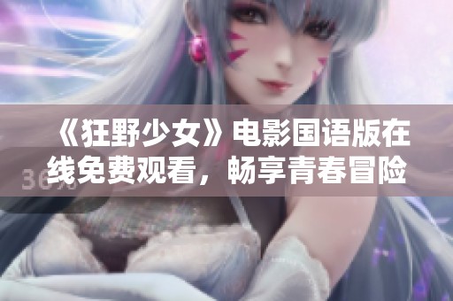 《狂野少女》电影国语版在线免费观看，畅享青春冒险故事