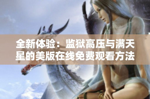 全新体验：监狱高压与满天星的美版在线免费观看方法