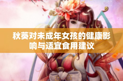 秋葵对未成年女孩的健康影响与适宜食用建议