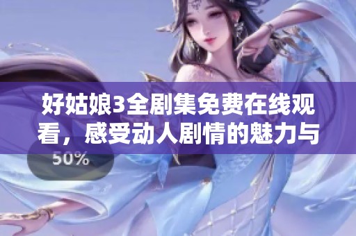 好姑娘3全剧集免费在线观看，感受动人剧情的魅力与精彩