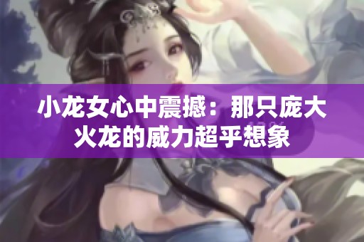 小龙女心中震撼：那只庞大火龙的威力超乎想象