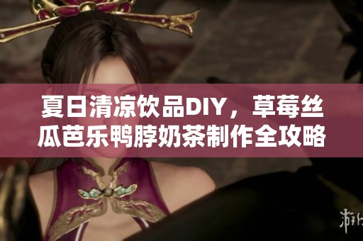 夏日清凉饮品DIY，草莓丝瓜芭乐鸭脖奶茶制作全攻略