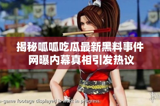 揭秘呱呱吃瓜最新黑料事件 网曝内幕真相引发热议