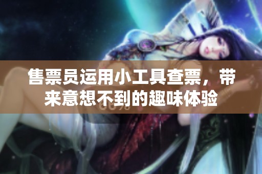 售票员运用小工具查票，带来意想不到的趣味体验