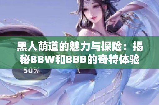 黑人荫道的魅力与探险：揭秘BBW和BBB的奇特体验