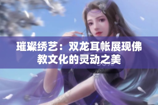 璀璨绣艺：双龙耳帐展现佛教文化的灵动之美
