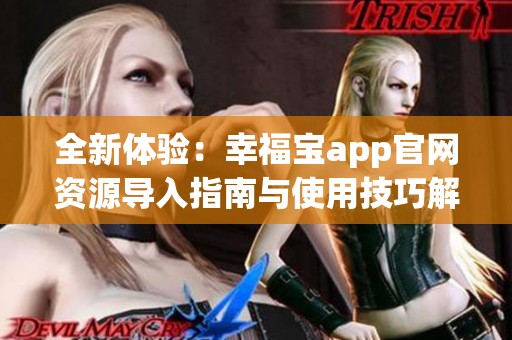 全新体验：幸福宝app官网资源导入指南与使用技巧解析