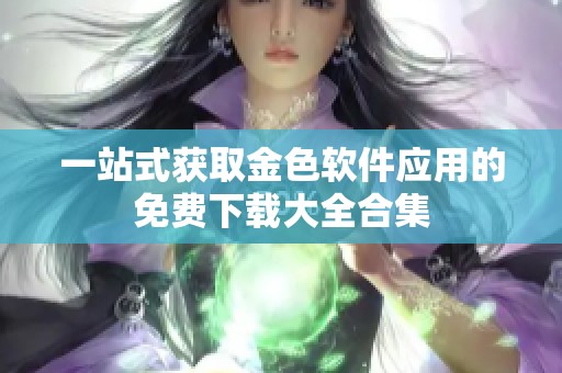 一站式获取金色软件应用的免费下载大全合集