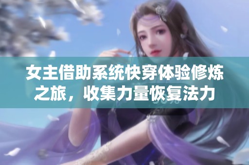 女主借助系统快穿体验修炼之旅，收集力量恢复法力