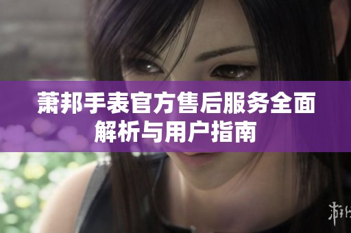 萧邦手表官方售后服务全面解析与用户指南