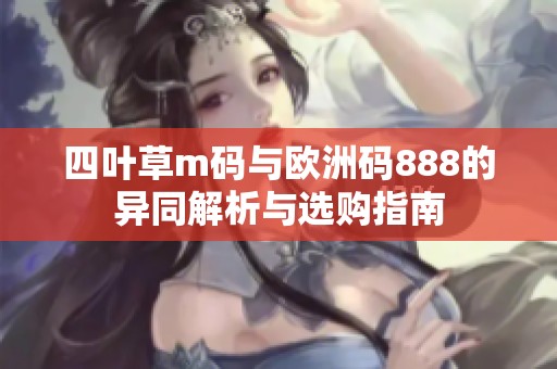 四叶草m码与欧洲码888的异同解析与选购指南