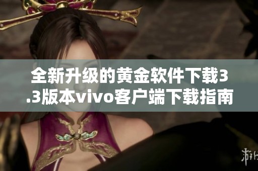 全新升级的黄金软件下载3.3版本vivo客户端下载指南