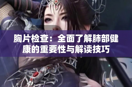 胸片检查：全面了解肺部健康的重要性与解读技巧