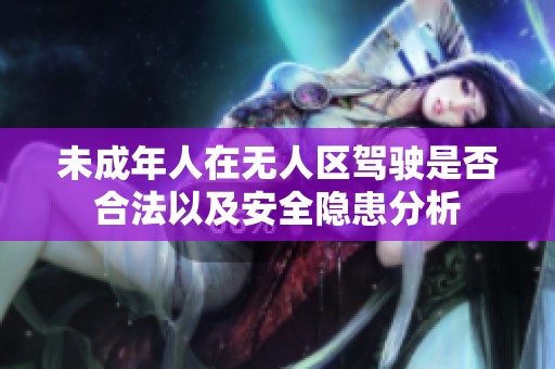 未成年人在无人区驾驶是否合法以及安全隐患分析