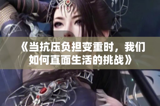 《当抗压负担变重时，我们如何直面生活的挑战》