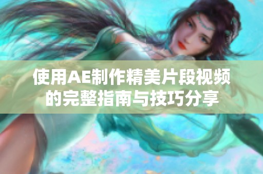 使用AE制作精美片段视频的完整指南与技巧分享