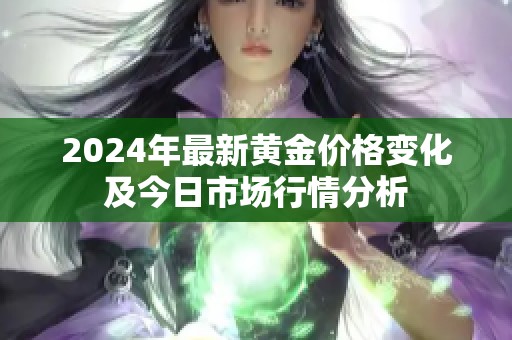 2024年最新黄金价格变化及今日市场行情分析