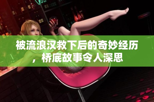 被流浪汉救下后的奇妙经历，桥底故事令人深思