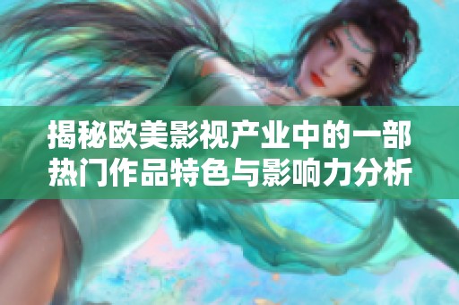 揭秘欧美影视产业中的一部热门作品特色与影响力分析