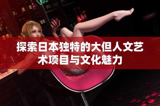 探索日本独特的大但人文艺术项目与文化魅力