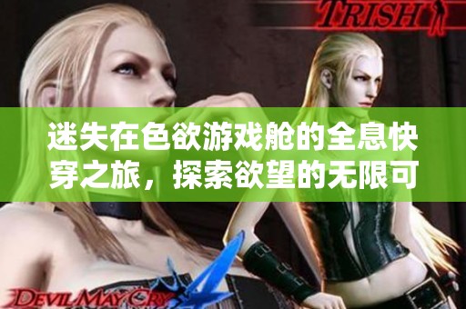 迷失在色欲游戏舱的全息快穿之旅，探索欲望的无限可能