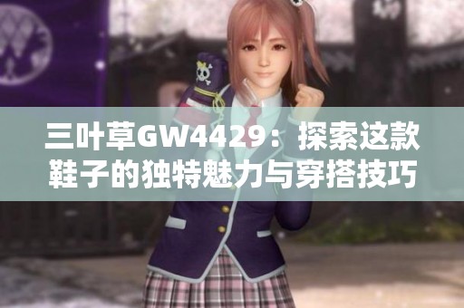三叶草GW4429：探索这款鞋子的独特魅力与穿搭技巧