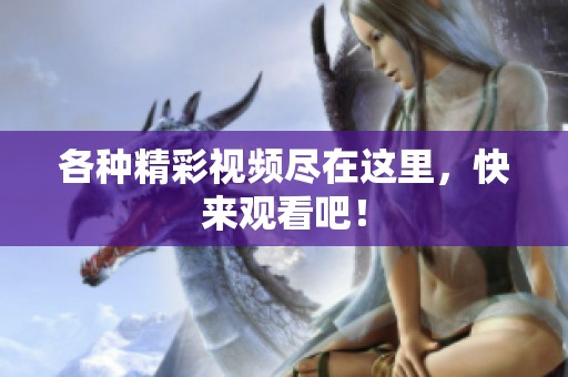各种精彩视频尽在这里，快来观看吧！