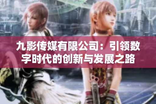 九影传媒有限公司：引领数字时代的创新与发展之路