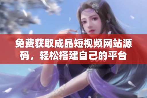 免费获取成品短视频网站源码，轻松搭建自己的平台