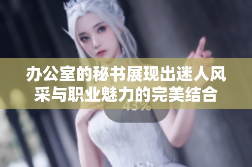 办公室的秘书展现出迷人风采与职业魅力的完美结合