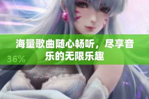 海量歌曲随心畅听，尽享音乐的无限乐趣