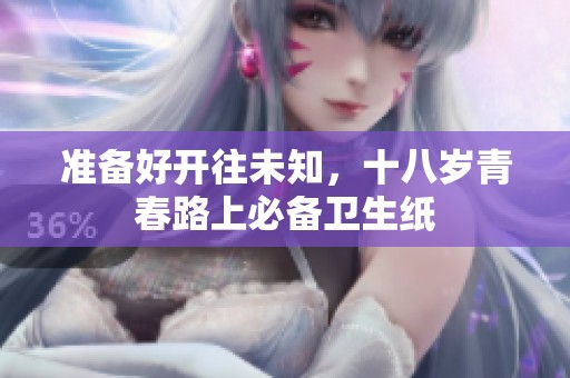 准备好开往未知，十八岁青春路上必备卫生纸