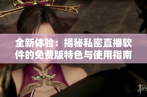 全新体验：揭秘私密直播软件的免费版特色与使用指南