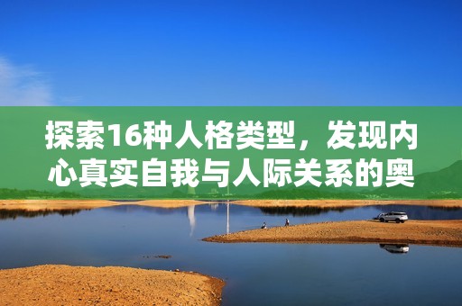 探索16种人格类型，发现内心真实自我与人际关系的奥秘