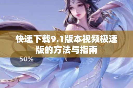 快速下载9.1版本视频极速版的方法与指南